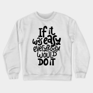 Inspirational Quote - If It Was Easy Everybody Would Do It - Fitness Motivation Typography Crewneck Sweatshirt